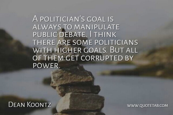Dean Koontz Quote About Thinking, Goal, Manipulation: A Politicians Goal Is Always...
