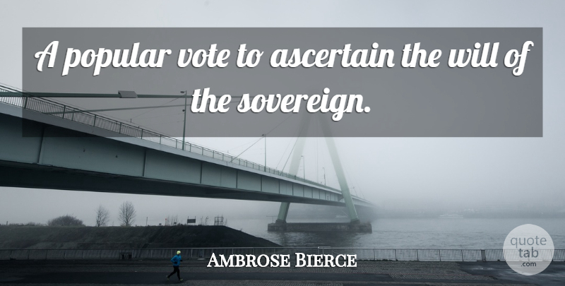 Ambrose Bierce Quote About Popular Vote, Sovereign, Vote: A Popular Vote To Ascertain...