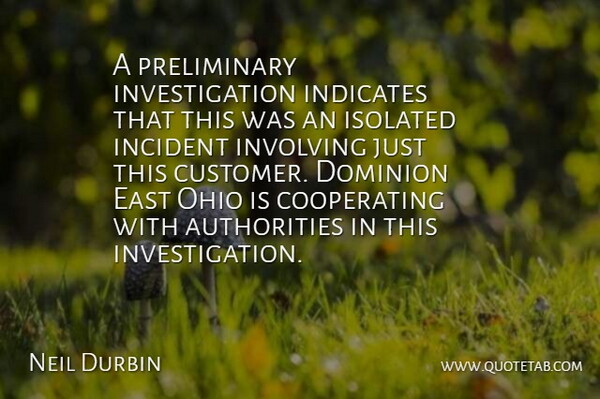 Neil Durbin Quote About Dominion, East, Incident, Involving, Isolated: A Preliminary Investigation Indicates That...