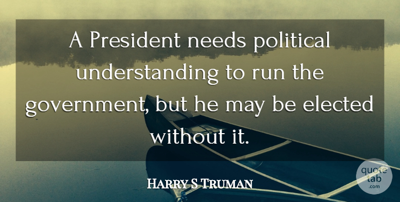 Harry S Truman Quote About Running, Government, Political: A President Needs Political Understanding...
