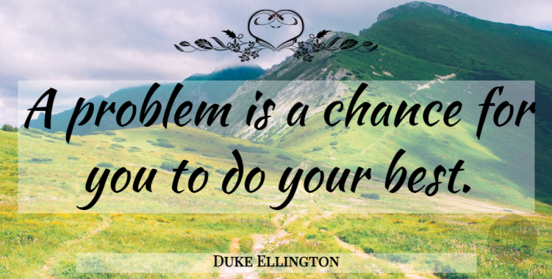 Duke Ellington Quote About Inspirational, Life, Positive: A Problem Is A Chance...