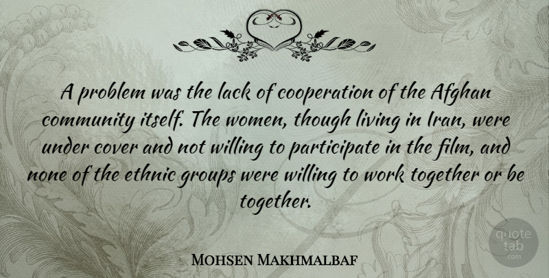 Mohsen Makhmalbaf Quote About Afghan, Cooperation, Cover, Ethnic, Groups: A Problem Was The Lack...