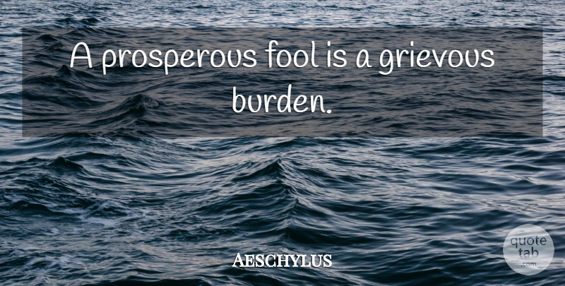Aeschylus Quote About Stupidity, Fool, Burden: A Prosperous Fool Is A...