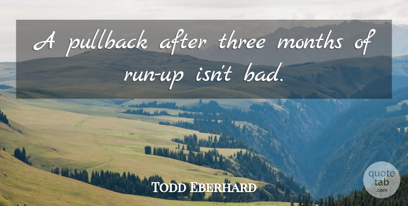 Todd Eberhard Quote About Months, Three: A Pullback After Three Months...