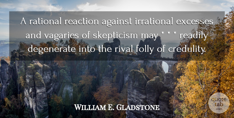 William E. Gladstone Quote About Excess, Rivals, May: A Rational Reaction Against Irrational...