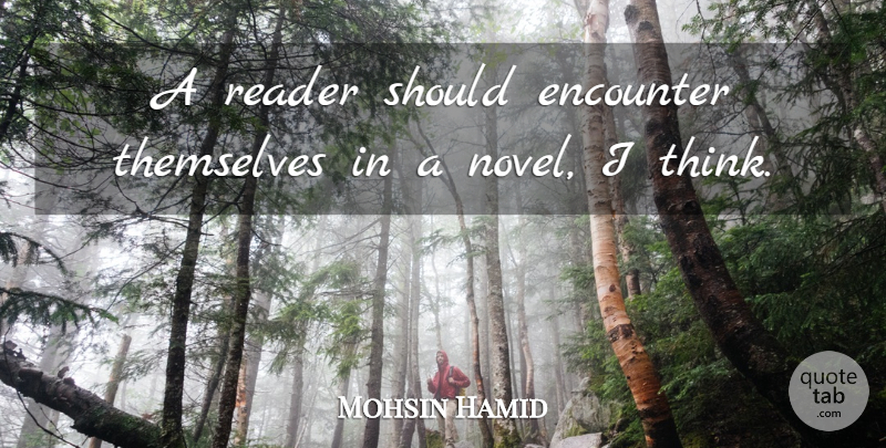 Mohsin Hamid Quote About Thinking, Encounters, Should: A Reader Should Encounter Themselves...