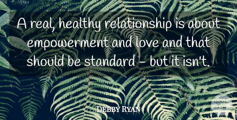 Debby Ryan Quote About Real, Healthy, Empowerment: A Real Healthy Relationship Is...