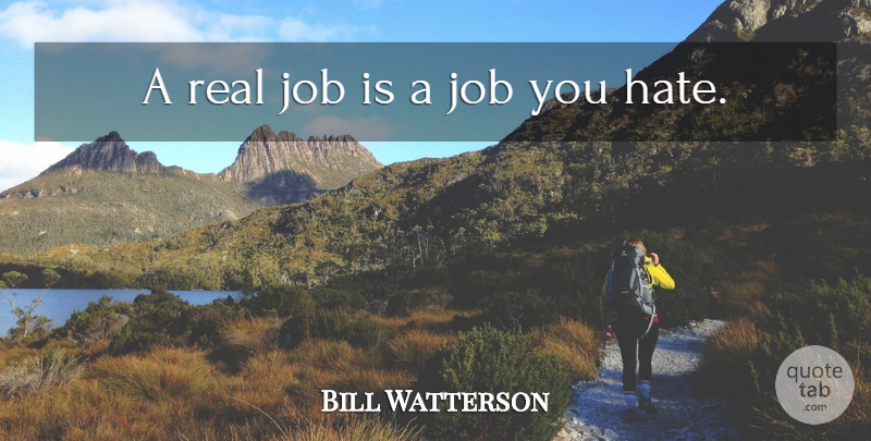 Bill Watterson Quote About Jobs, Real, Hate: A Real Job Is A...