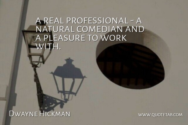 Dwayne Hickman Quote About Comedian, Natural, Pleasure, Work: A Real Professional A Natural...
