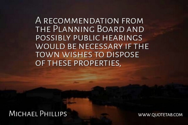 Michael Phillips Quote About Board, Dispose, Hearings, Necessary, Planning: A Recommendation From The Planning...