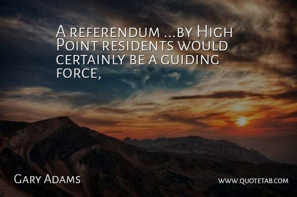 Gary Adams Quote About Certainly, Guiding, High, Point, Referendum: A Referendum By High Point...