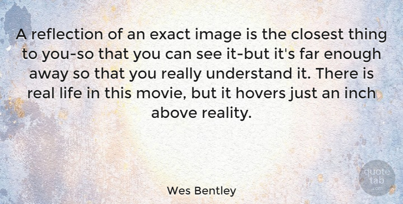 Wes Bentley Quote About Real, Reflection, Enough: A Reflection Of An Exact...