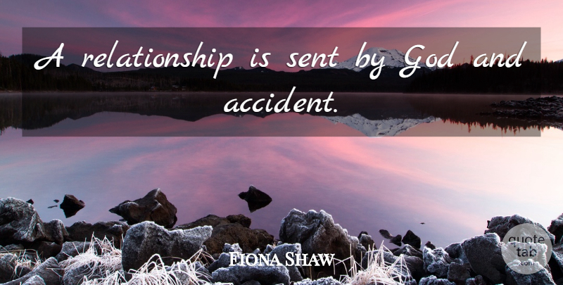 Fiona Shaw Quote About Accidents: A Relationship Is Sent By...