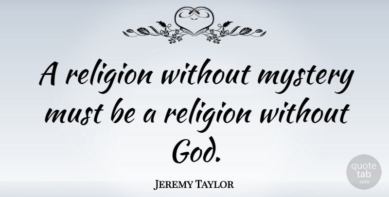 Jeremy Taylor Quote About Mystery, Without God: A Religion Without Mystery Must...
