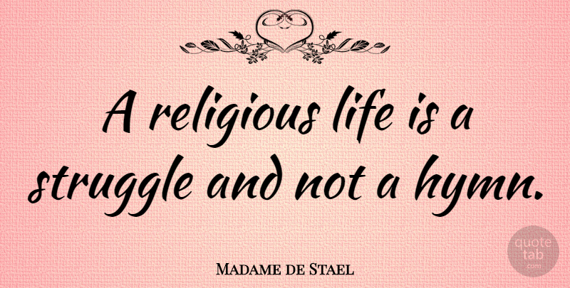 Madame de Stael Quote About Religious, Struggle, Hymns: A Religious Life Is A...