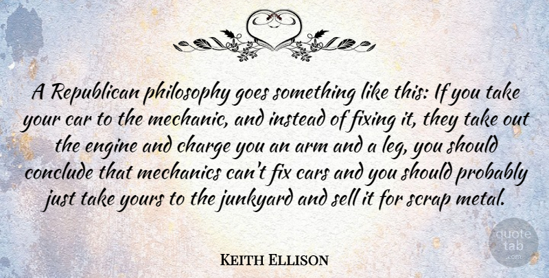 Keith Ellison Quote About Arm, Car, Charge, Conclude, Engine: A Republican Philosophy Goes Something...