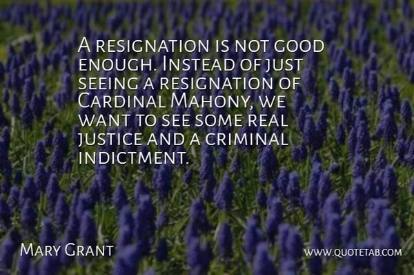 Mary Grant Quote About Cardinal, Criminal, Good, Instead, Justice: A Resignation Is Not Good...
