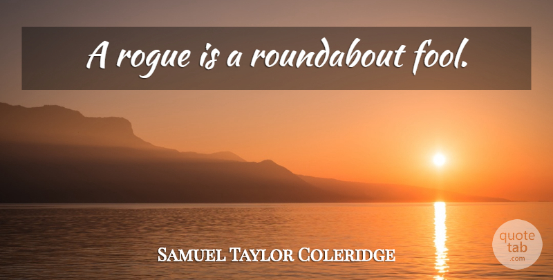 Samuel Taylor Coleridge Quote About Rogues, Fool: A Rogue Is A Roundabout...