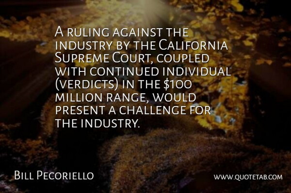 Bill Pecoriello Quote About Against, California, Challenge, Continued, Individual: A Ruling Against The Industry...
