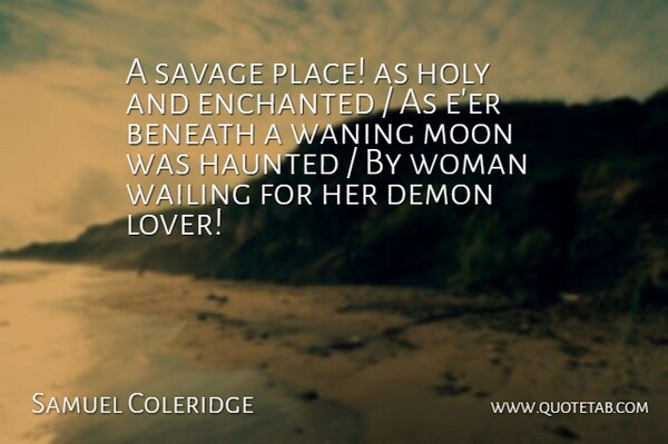 Samuel Coleridge Quote About Beneath, Demon, Haunted, Holy, Moon: A Savage Place As Holy...