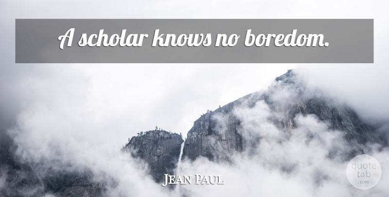 Jean Paul Quote About Boredom, Scholar, Knows: A Scholar Knows No Boredom...