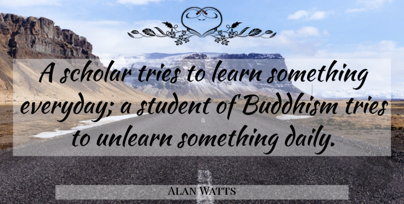 Alan Watts Quote About Education, Learning, Buddhism: A Scholar Tries To Learn...