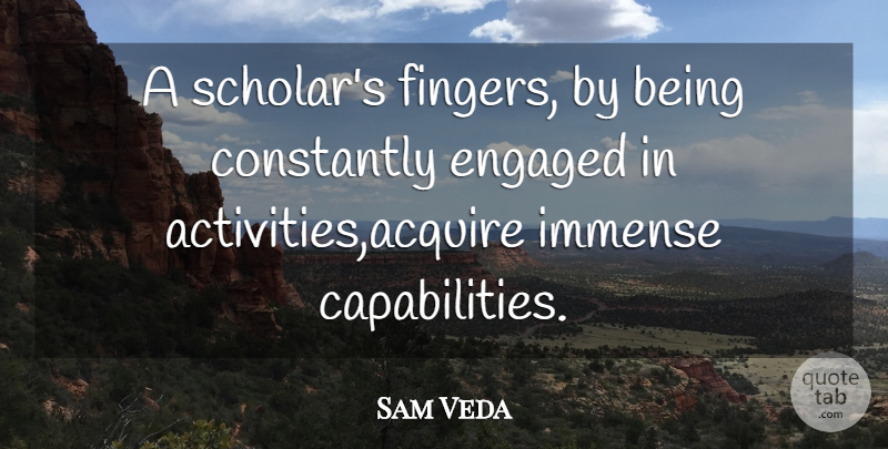 Sam Veda Quote About Constantly, Engaged, Immense: A Scholars Fingers By Being...