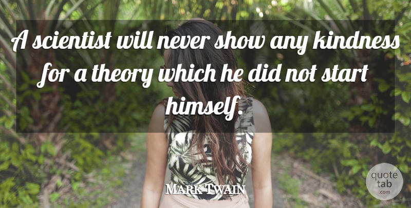Mark Twain Quote About Arrogance, Kindness, Scientist, Start, Theory: A Scientist Will Never Show...