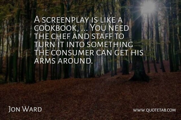 Jon Ward Quote About Arms, Chef, Consumer, Screenplay, Staff: A Screenplay Is Like A...