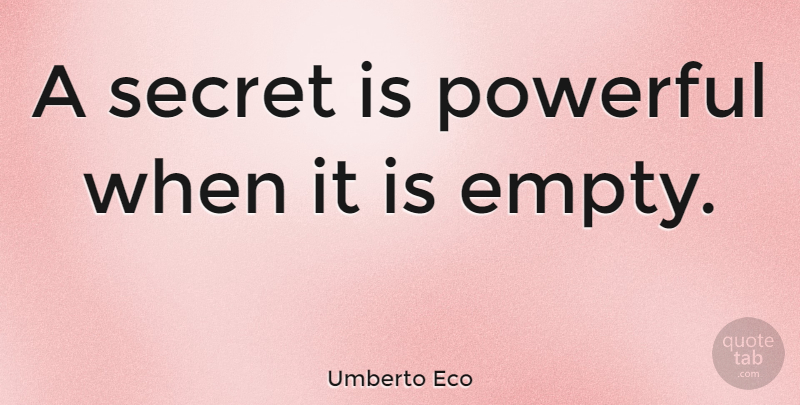 Umberto Eco Quote About Powerful, Secret, Empty: A Secret Is Powerful When...