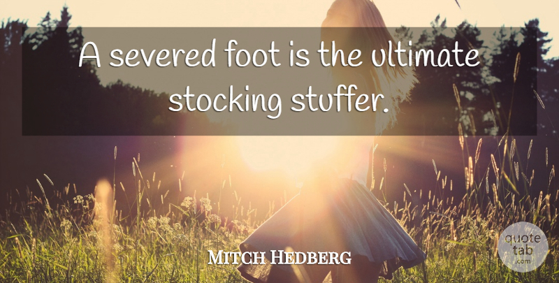 Mitch Hedberg Quote About Feet, Stockings, Ultimate: A Severed Foot Is The...