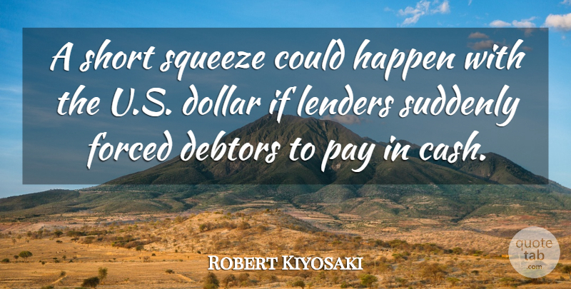 Robert Kiyosaki Quote About Debtors, Dollar, Forced, Happen, Pay: A Short Squeeze Could Happen...