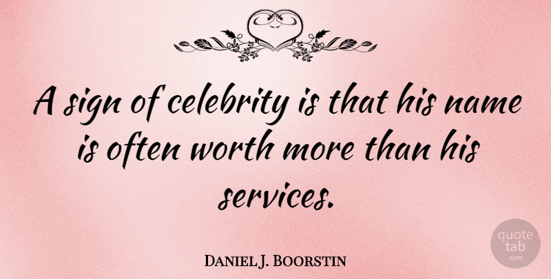 Daniel J. Boorstin Quote About Names, Dignity, Fame: A Sign Of Celebrity Is...