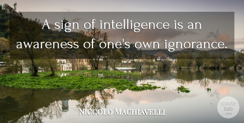 Niccolo Machiavelli Quote About Ignorance, Intelligence, Awareness: A Sign Of Intelligence Is...