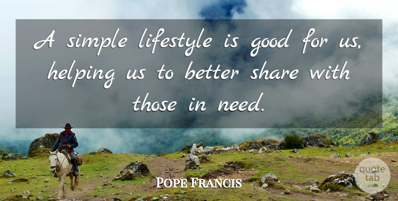 Pope Francis Quote About Simple, Needs, Helping: A Simple Lifestyle Is Good...