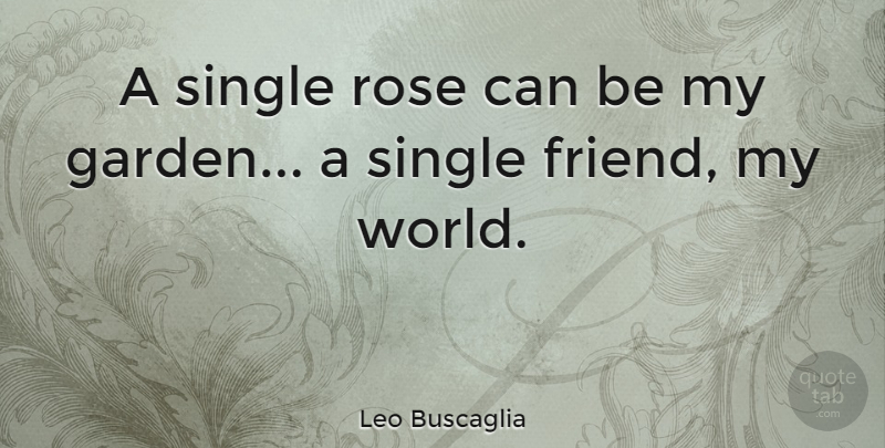 Leo Buscaglia Quote About Friendship, Best Friend, True Friend: A Single Rose Can Be...