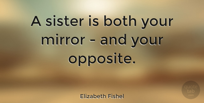 Elizabeth Fishel Quote About Sister, Opposites, Mirrors: A Sister Is Both Your...