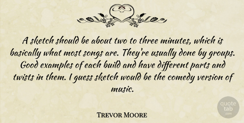 Trevor Moore Quote About Basically, Build, Examples, Good, Guess: A Sketch Should Be About...