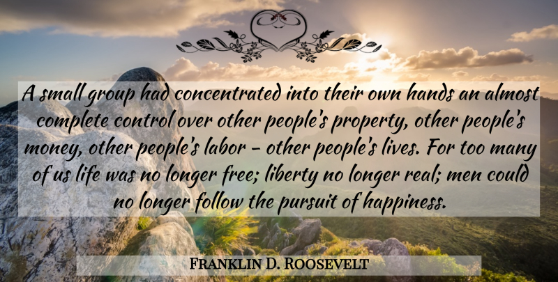 Franklin D. Roosevelt Quote About Real, Pursuit Of Happiness, Men: A Small Group Had Concentrated...