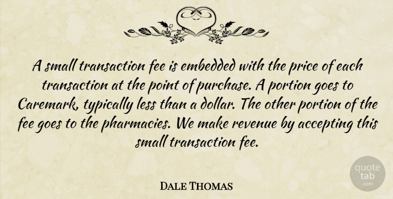 Dale Thomas Quote About Accepting, Embedded, Fee, Goes, Less: A Small Transaction Fee Is...