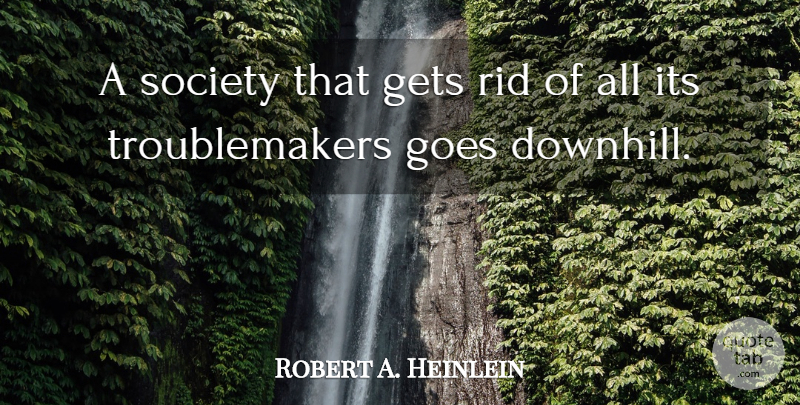 Robert A. Heinlein Quote About Life, Society, Trouble Maker: A Society That Gets Rid...
