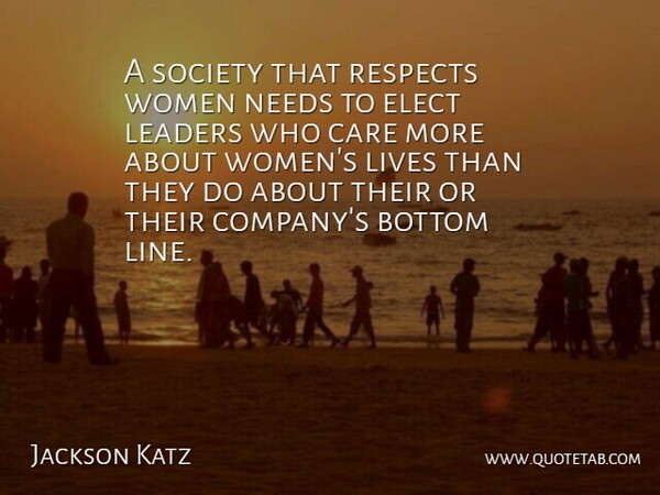 Jackson Katz Quote About Bottom, Elect, Leaders, Lives, Needs: A Society That Respects Women...
