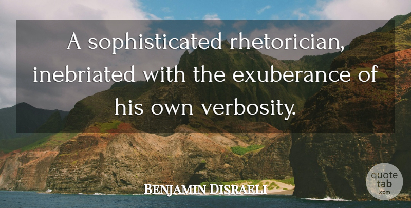 Benjamin Disraeli Quote About Sarcastic, Sophisticated, Egotistical: A Sophisticated Rhetorician Inebriated With...