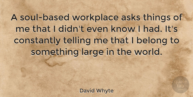 David Whyte Quote About Soul, World, Workplace: A Soul Based Workplace Asks...