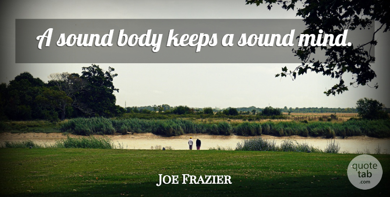 Joe Frazier Quote About Mind, Body, Sound: A Sound Body Keeps A...