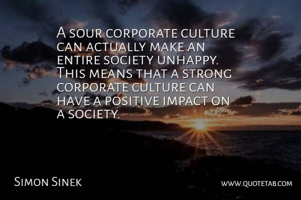 Simon Sinek Quote About Corporate, Entire, Impact, Means, Positive: A Sour Corporate Culture Can...