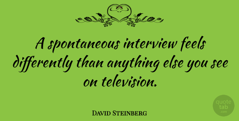 David Steinberg Quote About undefined: A Spontaneous Interview Feels Differently...