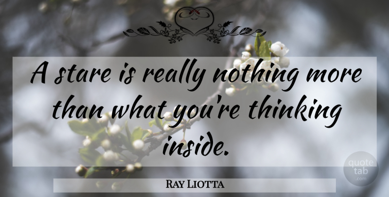 Ray Liotta Quote About Thinking, Staring: A Stare Is Really Nothing...