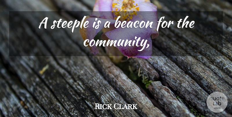 Rick Clark Quote About Beacon, Community: A Steeple Is A Beacon...