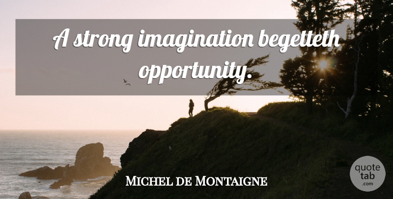 Michel de Montaigne Quote About Inspirational, Strong, Opportunity: A Strong Imagination Begetteth Opportunity...